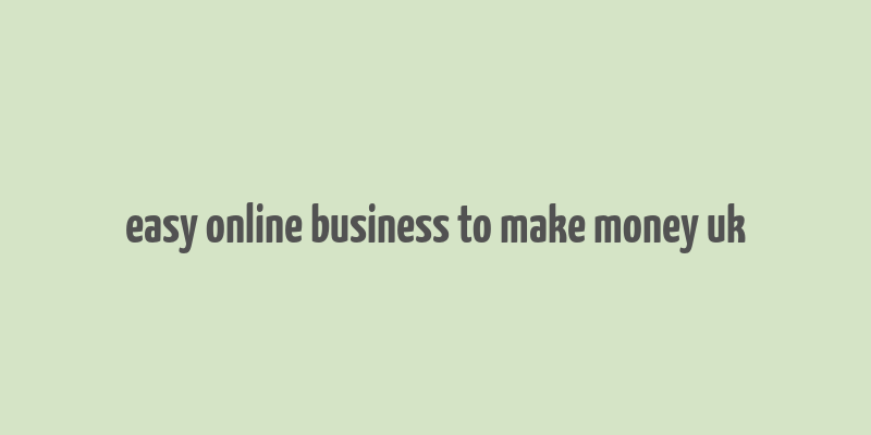 easy online business to make money uk