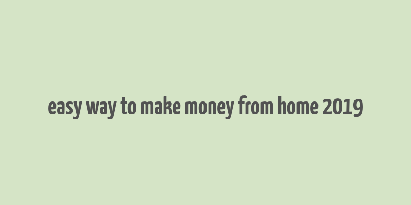 easy way to make money from home 2019