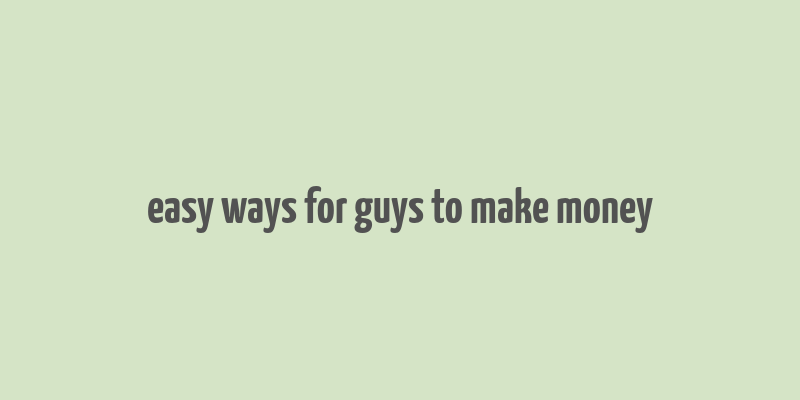 easy ways for guys to make money