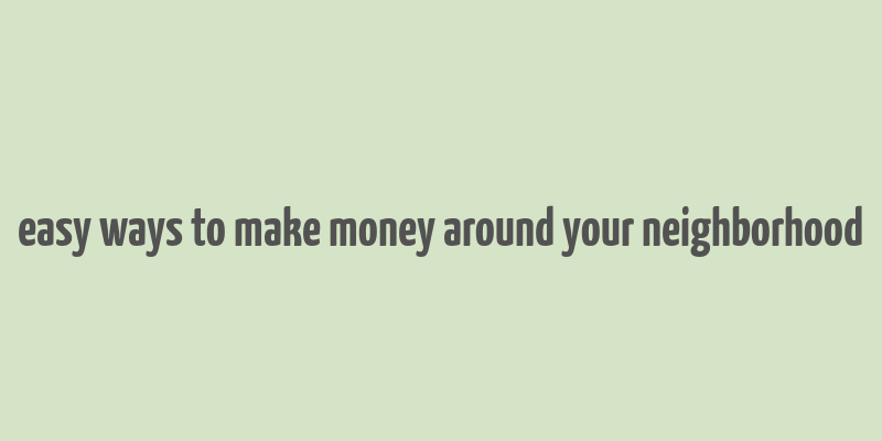 easy ways to make money around your neighborhood