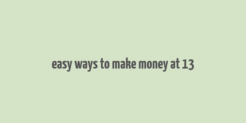 easy ways to make money at 13