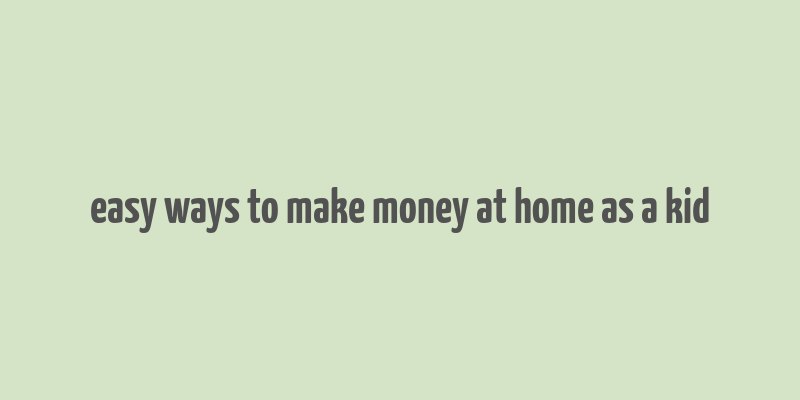 easy ways to make money at home as a kid