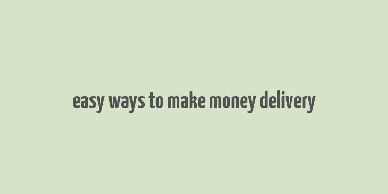 easy ways to make money delivery