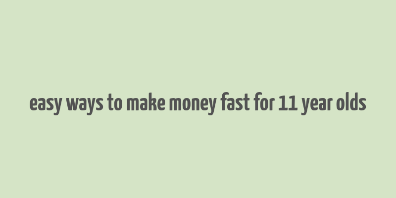 easy ways to make money fast for 11 year olds