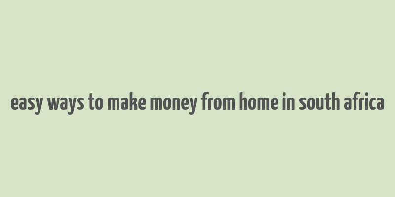 easy ways to make money from home in south africa