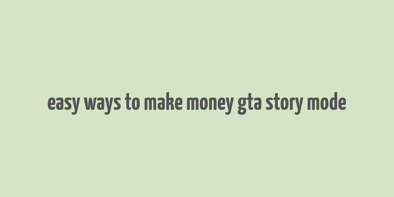 easy ways to make money gta story mode