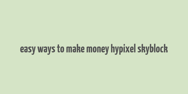 easy ways to make money hypixel skyblock