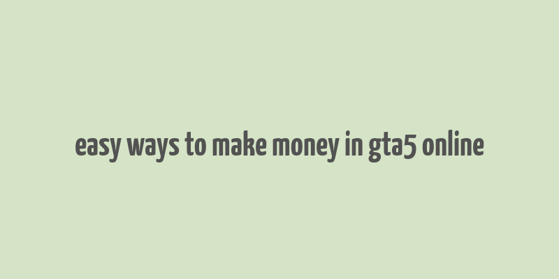 easy ways to make money in gta5 online