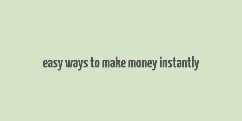 easy ways to make money instantly