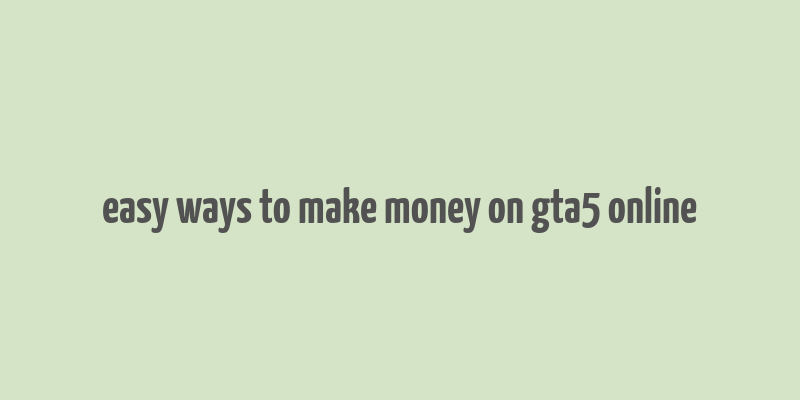 easy ways to make money on gta5 online