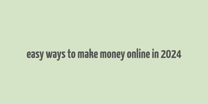 easy ways to make money online in 2024