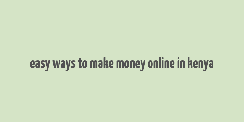 easy ways to make money online in kenya