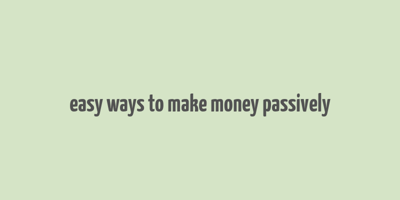 easy ways to make money passively