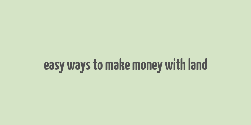 easy ways to make money with land