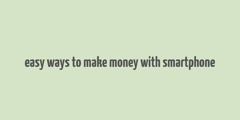 easy ways to make money with smartphone