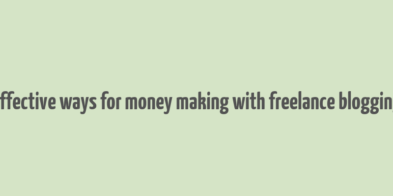 effective ways for money making with freelance blogging