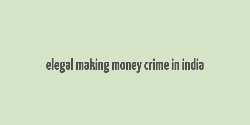 elegal making money crime in india