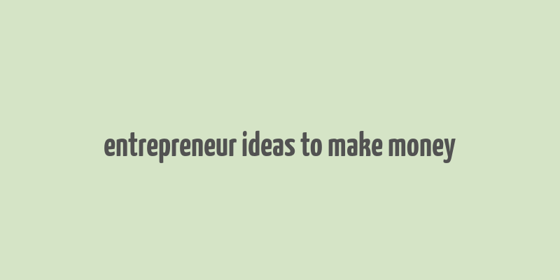 entrepreneur ideas to make money