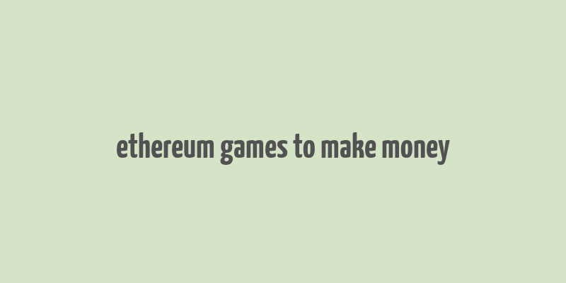 ethereum games to make money