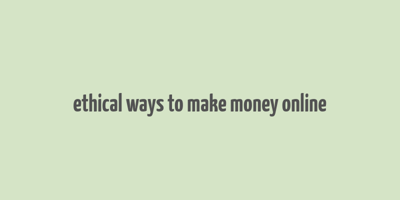 ethical ways to make money online