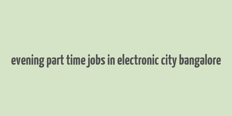 evening part time jobs in electronic city bangalore