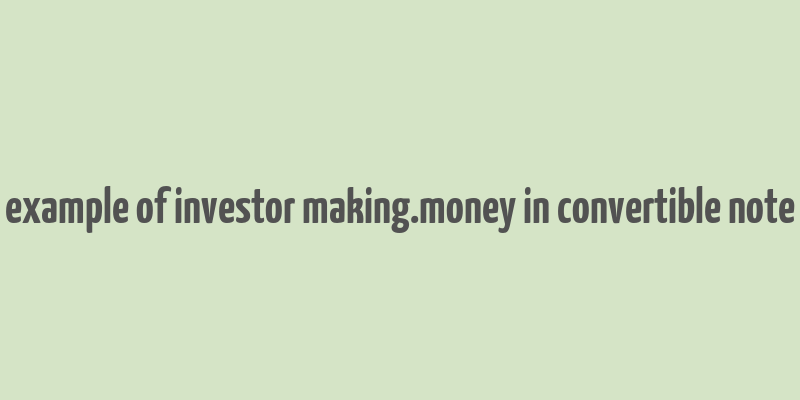 example of investor making.money in convertible note