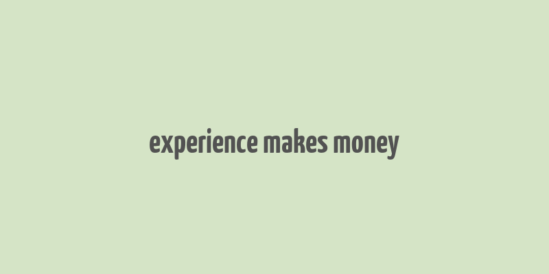 experience makes money