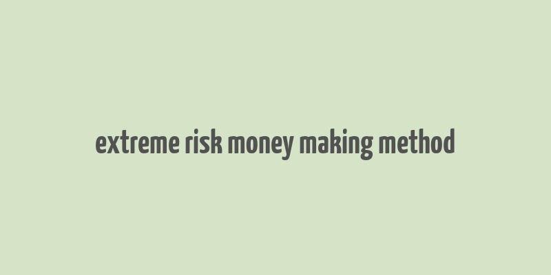 extreme risk money making method