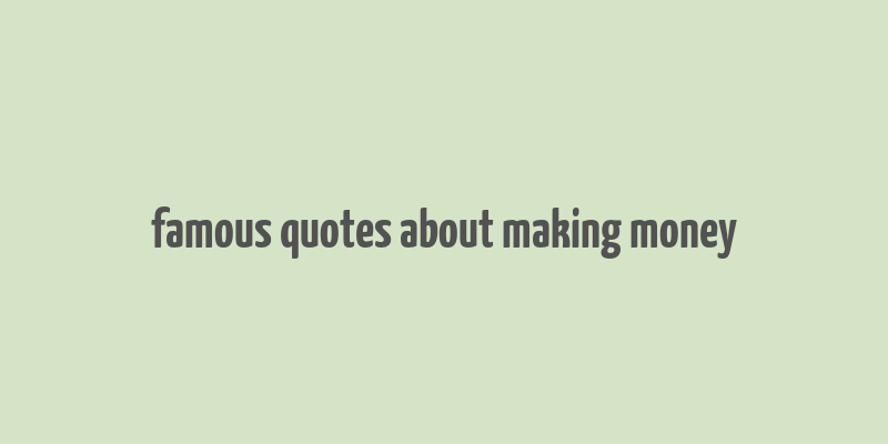 famous quotes about making money