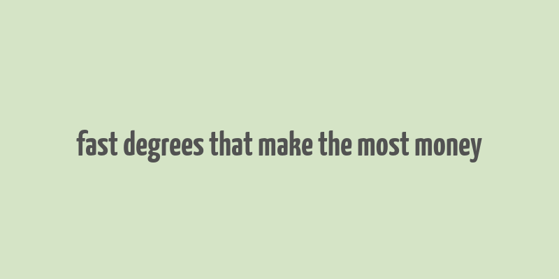 fast degrees that make the most money