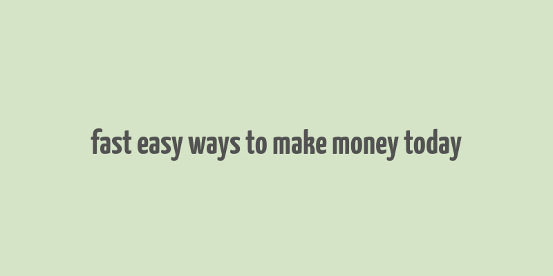 fast easy ways to make money today