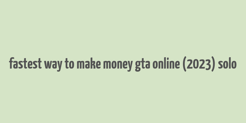 fastest way to make money gta online (2023) solo