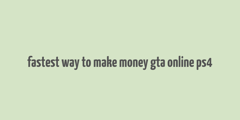 fastest way to make money gta online ps4