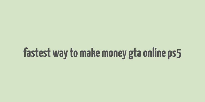 fastest way to make money gta online ps5