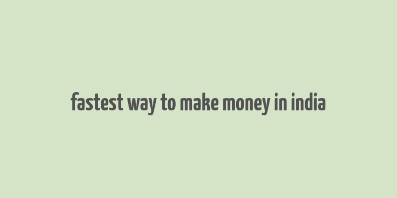 fastest way to make money in india