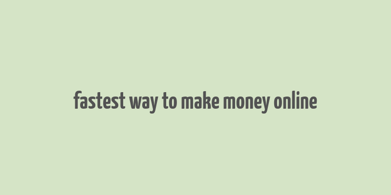 fastest way to make money online