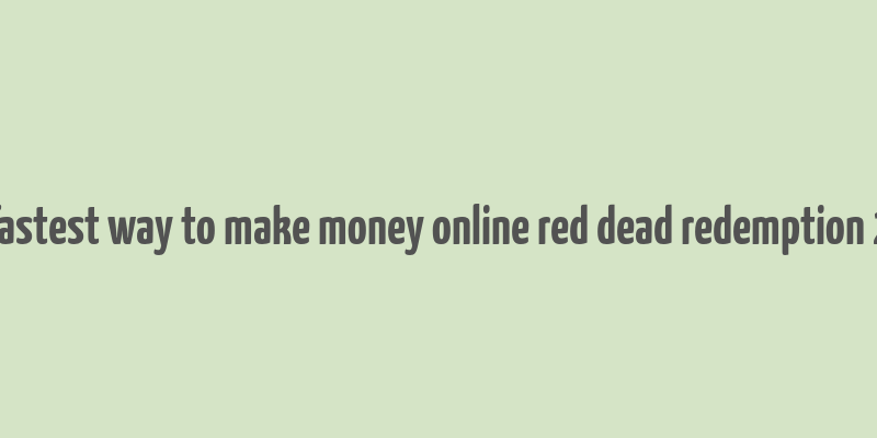 fastest way to make money online red dead redemption 2