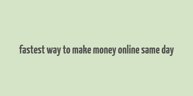 fastest way to make money online same day