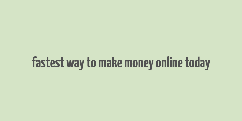 fastest way to make money online today