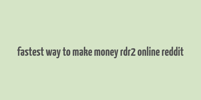 fastest way to make money rdr2 online reddit