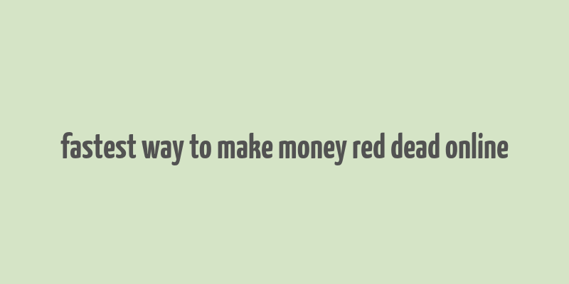 fastest way to make money red dead online