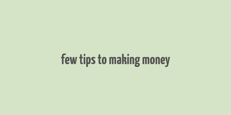 few tips to making money