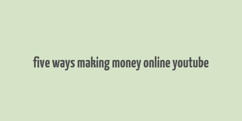 five ways making money online youtube