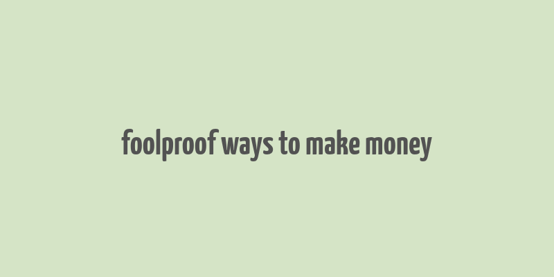 foolproof ways to make money