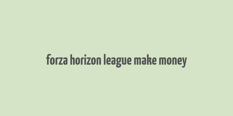 forza horizon league make money