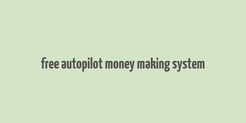 free autopilot money making system