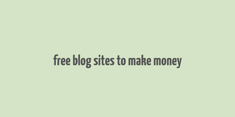 free blog sites to make money