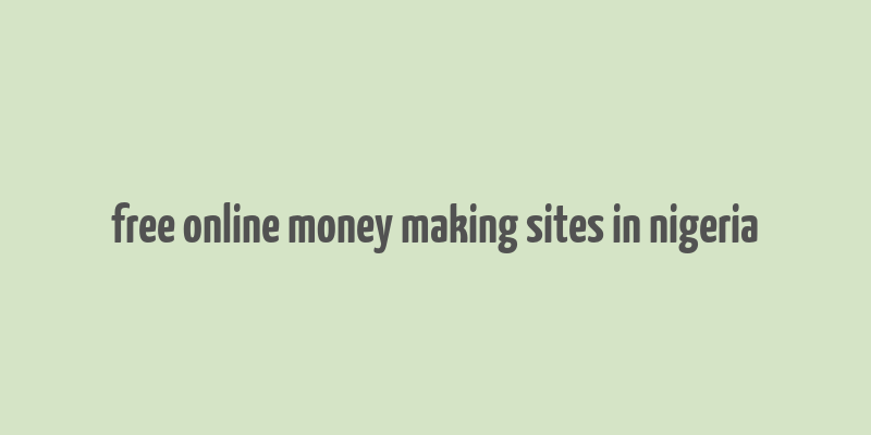 free online money making sites in nigeria