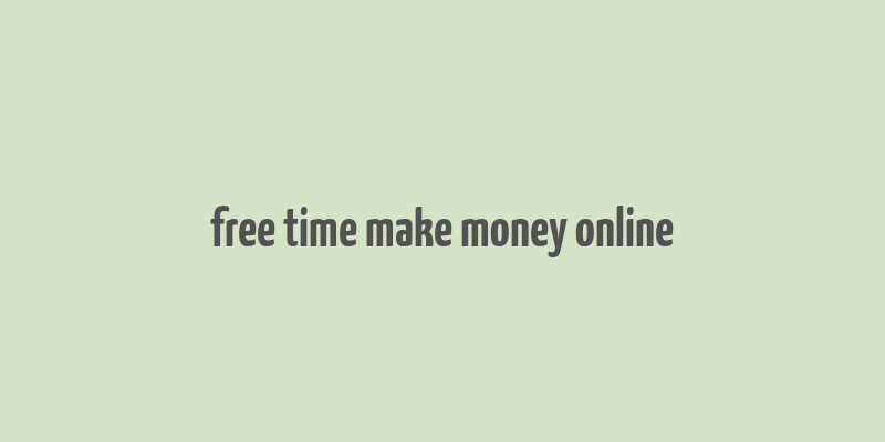 free time make money online