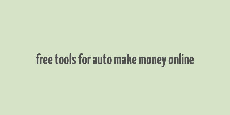 free tools for auto make money online